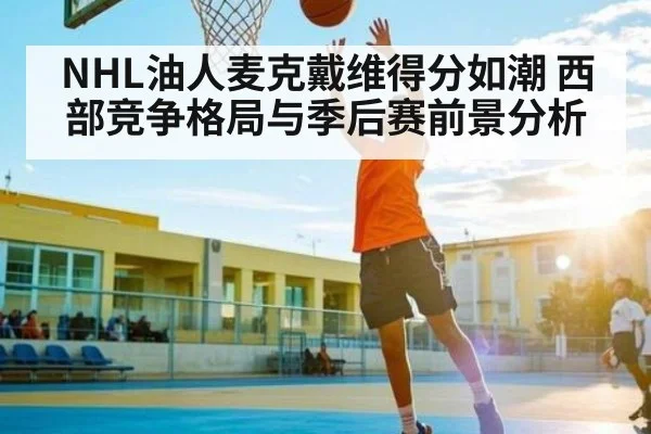 NHL油人麦克戴维得分如潮 西部竞争格局与季后赛前景分析