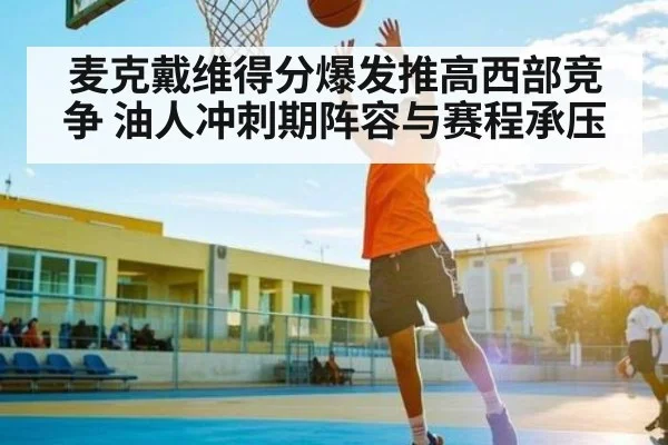 麦克戴维得分爆发推高西部竞争 油人冲刺期阵容与赛程承压